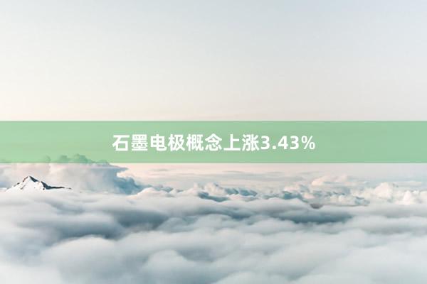 石墨电极概念上涨3.43%