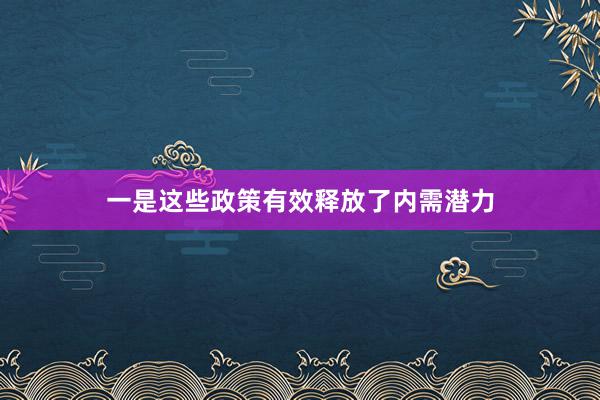 一是这些政策有效释放了内需潜力