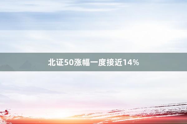 北证50涨幅一度接近14%