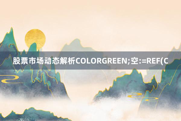 股票市场动态解析COLORGREEN;空:=REF(C