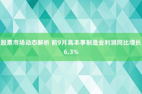 股票市场动态解析 前9月高本事制造业利润同比增长6.3%