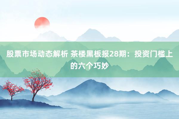 股票市场动态解析 茶楼黑板报28期：投资门槛上的六个巧妙