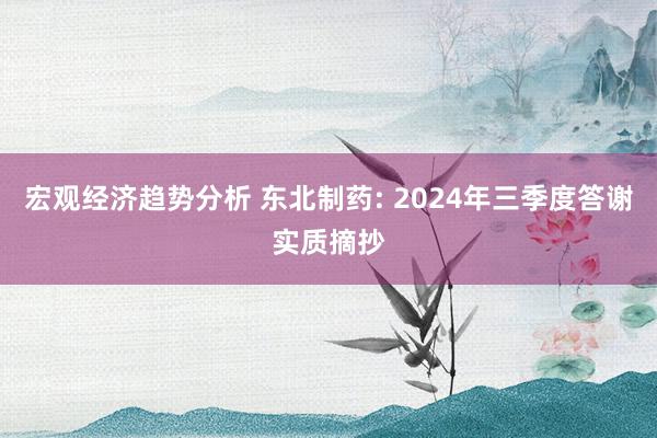 宏观经济趋势分析 东北制药: 2024年三季度答谢实质摘抄