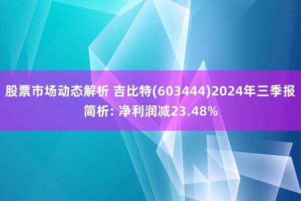 股票市场动态解析 吉比特(603444)2024年三季报简析: 净利润减23.48%