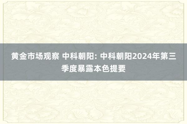 黄金市场观察 中科朝阳: 中科朝阳2024年第三季度暴露本色提要