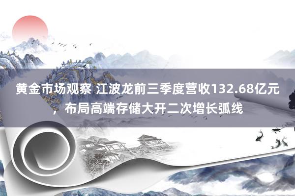 黄金市场观察 江波龙前三季度营收132.68亿元，布局高端存储大开二次增长弧线