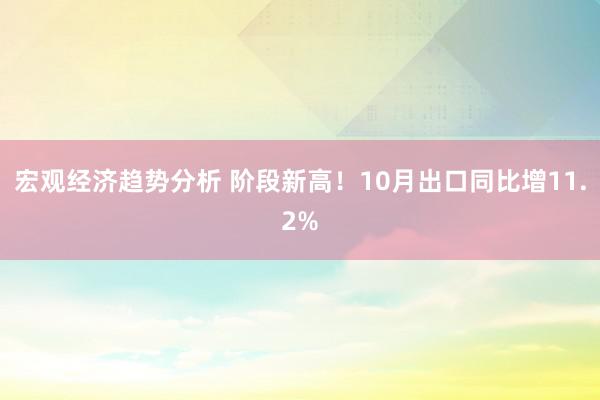 宏观经济趋势分析 阶段新高！10月出口同比增11.2%