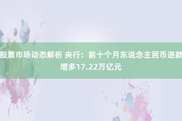 股票市场动态解析 央行：前十个月东说念主民币进款增多17.22万亿元