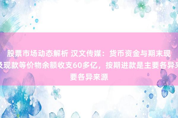 股票市场动态解析 汉文传媒：货币资金与期末现款及现款等价物余额收支60多亿，按期进款是主要各异来源