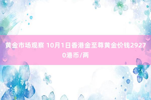 黄金市场观察 10月1日香港金至尊黄金价钱29270港币/两