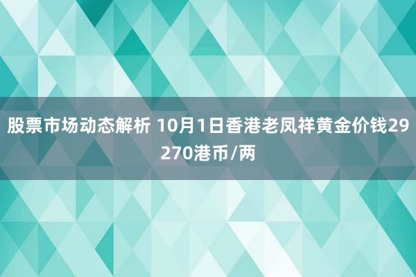 股票市场动态解析 10月1日香港老凤祥黄金价钱29270港币/两