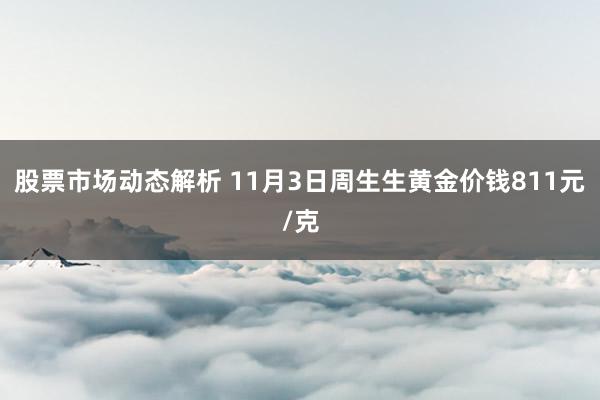 股票市场动态解析 11月3日周生生黄金价钱811元/克