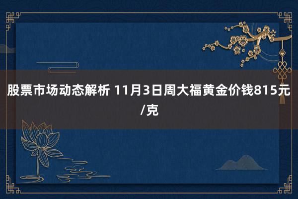 股票市场动态解析 11月3日周大福黄金价钱815元/克