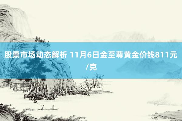 股票市场动态解析 11月6日金至尊黄金价钱811元/克