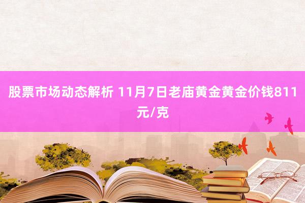 股票市场动态解析 11月7日老庙黄金黄金价钱811元/克