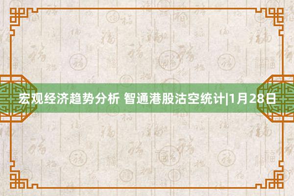 宏观经济趋势分析 智通港股沽空统计|1月28日