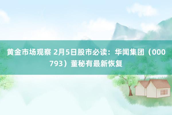 黄金市场观察 2月5日股市必读：华闻集团（000793）董秘有最新恢复